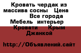 Кровать чердак из массива сосны › Цена ­ 9 010 - Все города Мебель, интерьер » Кровати   . Крым,Джанкой